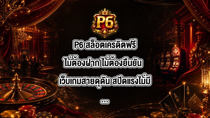 P6 สล็อตเครดิตฟรีไม่ต้องฝาก ไม่ต้องยืนยัน